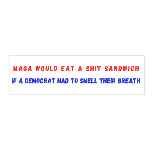 MAGA would eat a shit sandwich  if a Democrat had to smell their breath Bumper Stickers